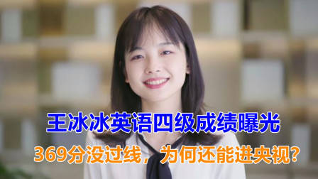 王冰冰英语四级成绩被曝光，369分没过线，为何还能进央视？